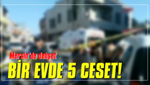 MERSİN'DE BİR EVDE 5 CESET BULUNDU!