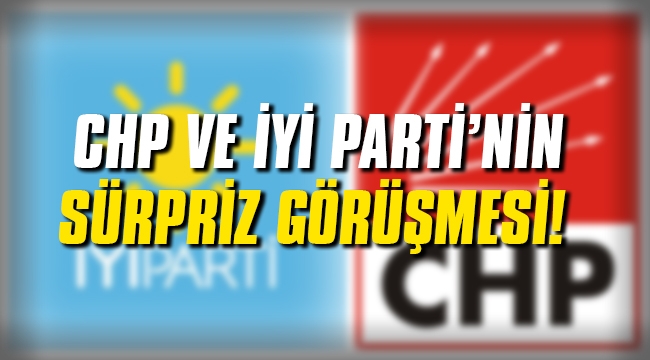 CHP ve İYİ Parti'nin sürpriz görüşmesi!