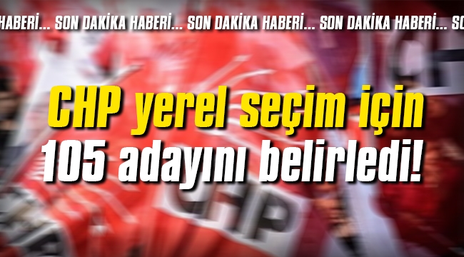 CHP yerel seçim için 105 adayını belirledi!