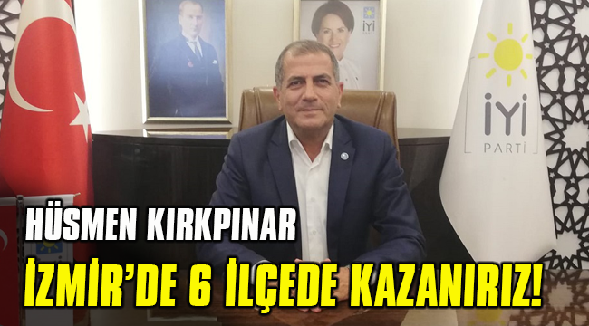 HÜSMEN KIRKPINAR: İZMİR'DE 6 İLÇE BİZİM!
