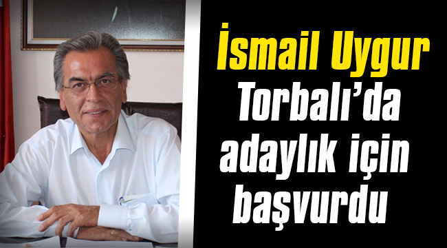 İsmail Uygur Torbalı'da adaylık için başvurdu - Siyaset ...