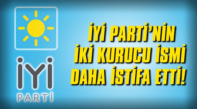 İYİ Parti'nin iki kurusu ismi daha istifa etti!