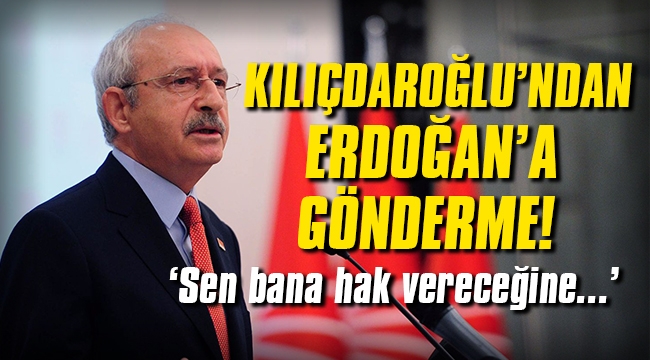 Kılıçdaroğlu'ndan Erdoğan'a gönderme! Sen bana hak vereceğine...
