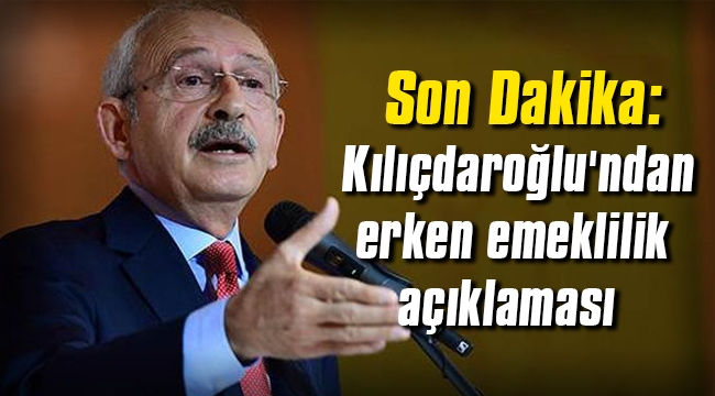 Kılıçdaroğlu'ndan erken emeklilik açıklaması