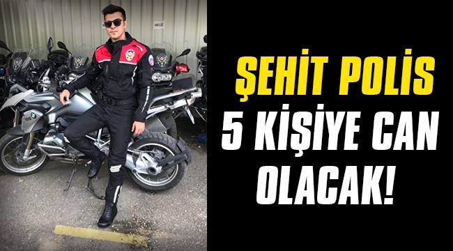 Şehit polis 5 kişiye can olacak!