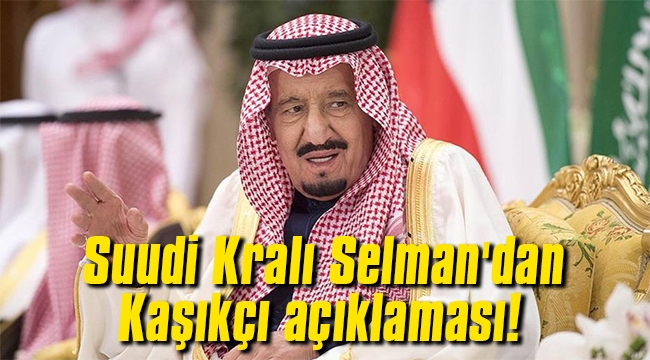 Suudi Kralı Selman'dan Kaşıkçı açıklaması!