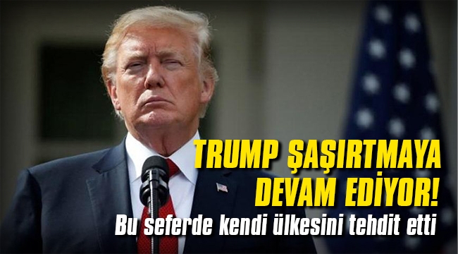 Trump şaşırtmaya devam ediyor! Bu seferde kendi ülkesini tehdit etti