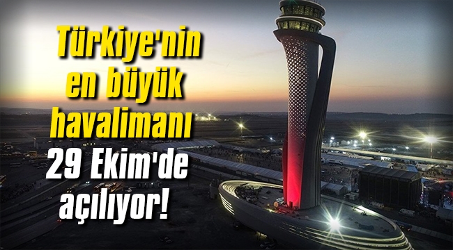 Türkiye'nin en büyük havalimanı 29 Ekim'de açılıyor!