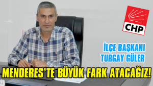CHP İLÇE BAŞKANI GÜLER: MENDERES’TE FARK ATACAĞIZ!