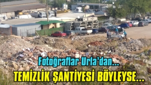 URLA'NIN TEMİZLİK ŞANTİYESİ BÖYLEYSE!