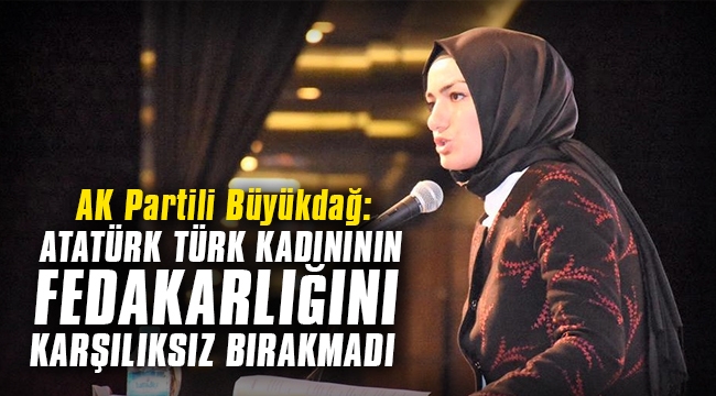 AK Partili Büyükdağ: Atatürk, Tük kadınının fedakarlığını karşılıksız bırakmadı