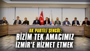 AK Partili Şengül: Bizim tek amacımız İzmir’e hizmet etmek