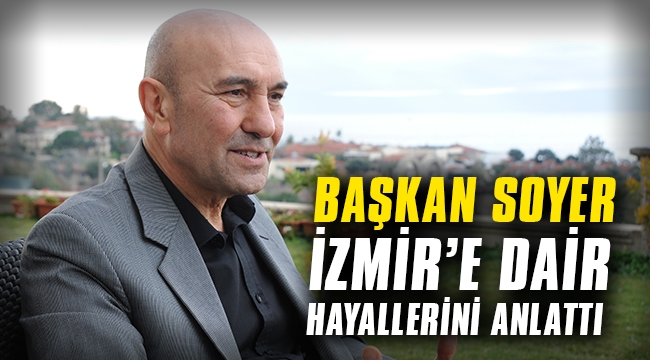 Başkan Soyer, İzmir’e dair hayallerini anlattı