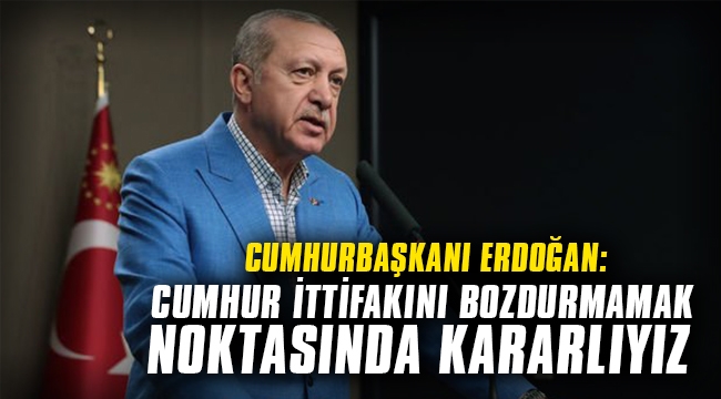 Cumhurbaşkanı Erdoğan: Cumhur ittifakını bozdurmamak noktasında kararlıyız