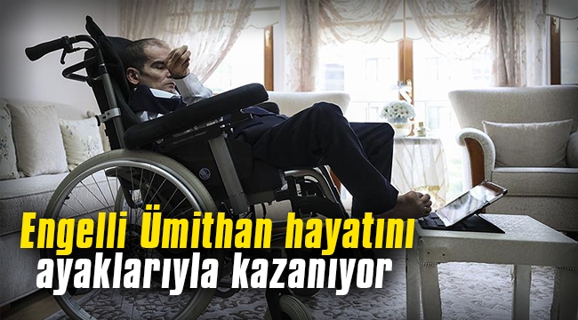 Engelli Ümithan hayatını ayaklarıyla kazanıyor