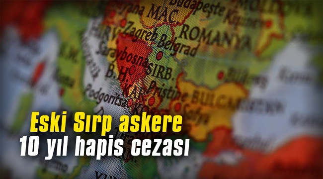 Eski Sırp askere 10 yıl hapis cezası