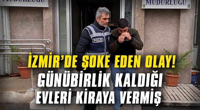 İzmir�de şoke eden olay! Günübirlik kiraladığı evleri aylık kiraya