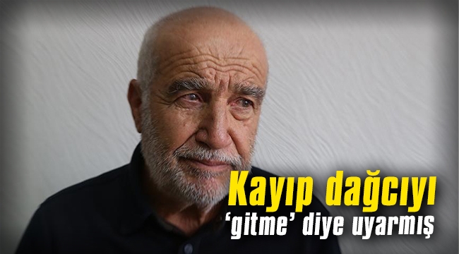 Kayıp dağcıyı 'gitme' diye uyarmış