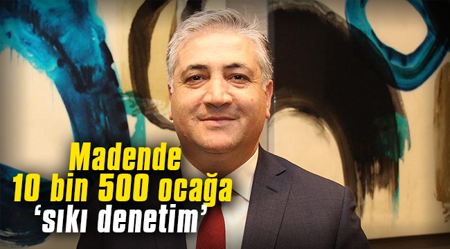Madende 10 bin 500 ocağa 'sıkı denetim'