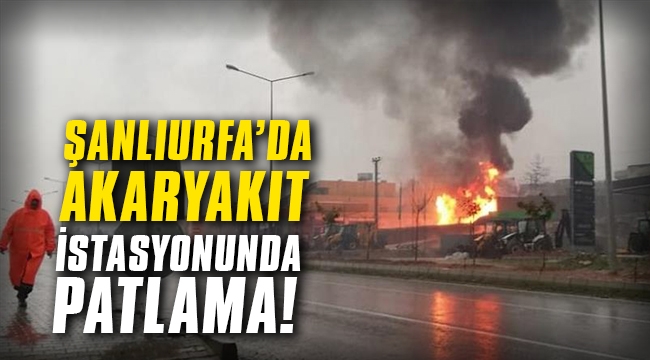 Şanlıurfa'da akaryakıt istasyonunda patlama
