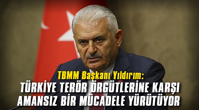 TBMM Başkanı Yıldırım: Türkiye terör örgütlerine karşı amansız bir mücadele yürütmektedir
