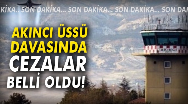 Akıncı Üssü davasında cezalar belli oldu