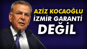 Aziz Kocaoğlu: İzmir garanti değil