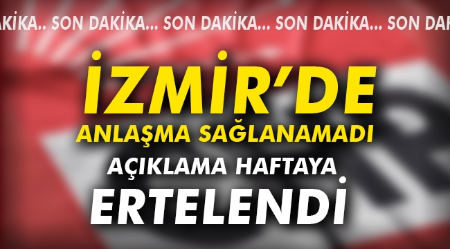 CHP İzmir'de anlaşma sağlayamadı
