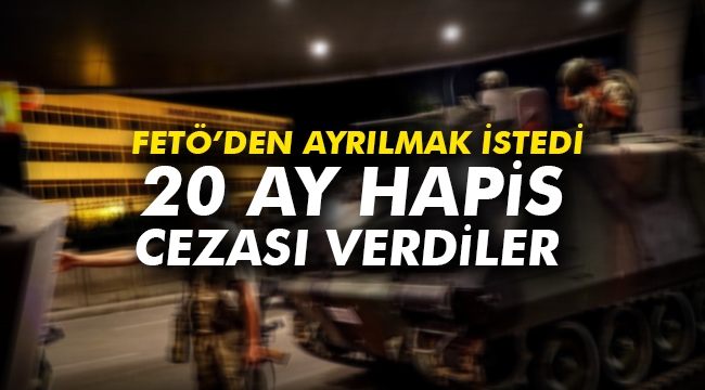 FETÖ’den ayrılmak istedi 20 ay hapis cezası verdiler