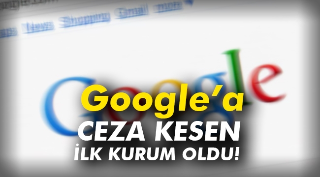 Google’a ceza kesen ilk kurum oldu!