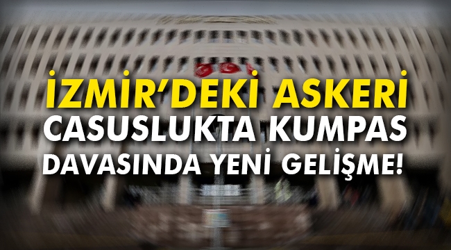 İzmir'deki askeri casuslukta kumpas davasında yeni gelişme!