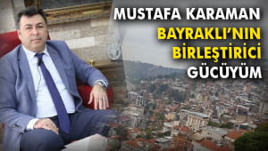 KARAMAN: BAYRAKLI'NIN BİRLEŞTİRİCİ GÜCÜYÜM
