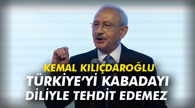 Kılıçdaroğlu: Türkiye'yi hiç kimse sokak kabadayısı diliyle tehdit edemez