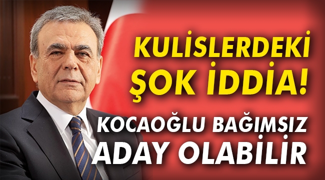 Kulislerdeki şok iddia: Kocaoğlu bağımsız aday olabilir