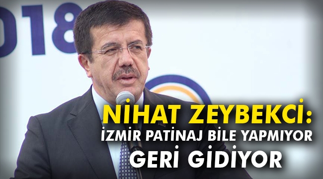 Nihat Zeybekci: İzmir patinaj bile yapmıyor, geri gidiyor
