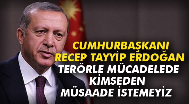 “Terörle mücadelede kimseden müsaade istemeyiz”