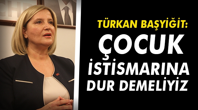 Türkan Başyiğit: Çok geç olmadan çocuk istismarına dur demeliyiz