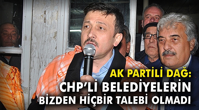 AK Partili Dağ: CHP'li belediyelerin bizden hiçbir talebi olmadı