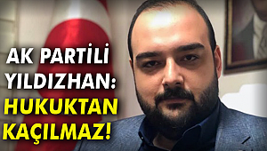 AK PARTİLİ YILDIZHAN'DAN 'ÇALKAYA' AÇIKLAMASI: HUKUKTAN KAÇILMAZ!