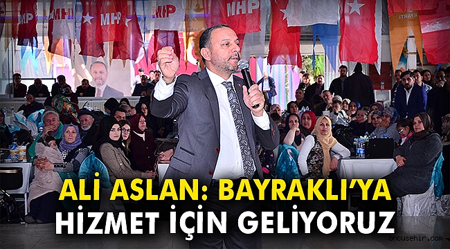 Ali Aslan: Bayraklı'ya hizmet için geliyoruz
