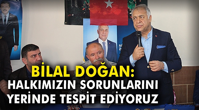 Bilal Doğan: Halkımızın sorunlarını yerinde tespit ediyoruz