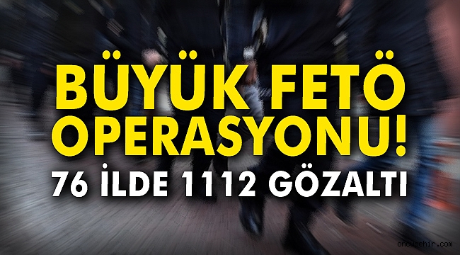Büyük FETÖ operasyonu! 76 ilde 1112 gözaltı