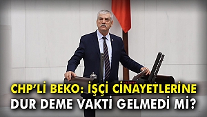 CHP'li Beko: İş cinayetlerine dur deme vakti gelmedi mi?