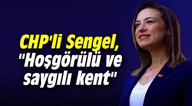 CHP'li Sengel: Hoşgörülü ve saygılı kent