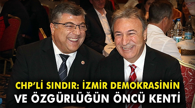 CHP’li Sındır: İzmir, demokrasinin ve özgürlüğün öncü kenti