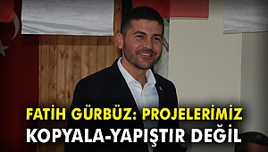 Fatih Gürbüz: Projelerimiz kopyala-yapıştır değil