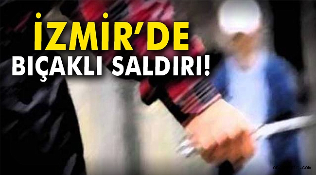 İzmir'de bıçaklı saldırı!