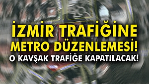 İzmir trafiğine metro düzenlemesi! O kavşak trafiğe kapatılacak