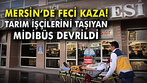 Mersin'de feci kaza! Tarım işçilerini taşıyan midibüs devrildi