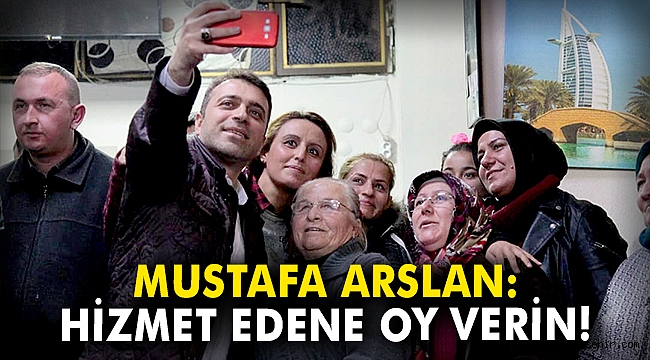 Mustafa Arslan: Hizmet edene oy verin